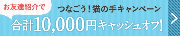 お友達紹介で合計10,000円キャッシュオフ！